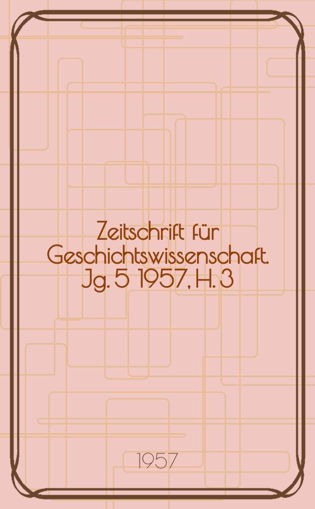 Zeitschrift für Geschichtswissenschaft. Jg. 5 1957, H. 3