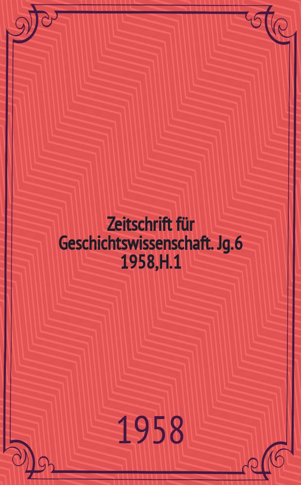 Zeitschrift f&uuml;r Geschichtswissenschaft. Jg. 6 1958, H. 1