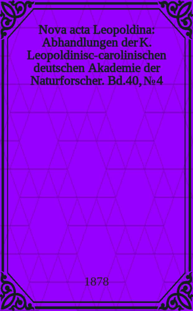 Nova acta Leopoldina : Abhandlungen der K. Leopoldinisch- carolinischen deutschen Akademie der Naturforscher. Bd.40, №4
