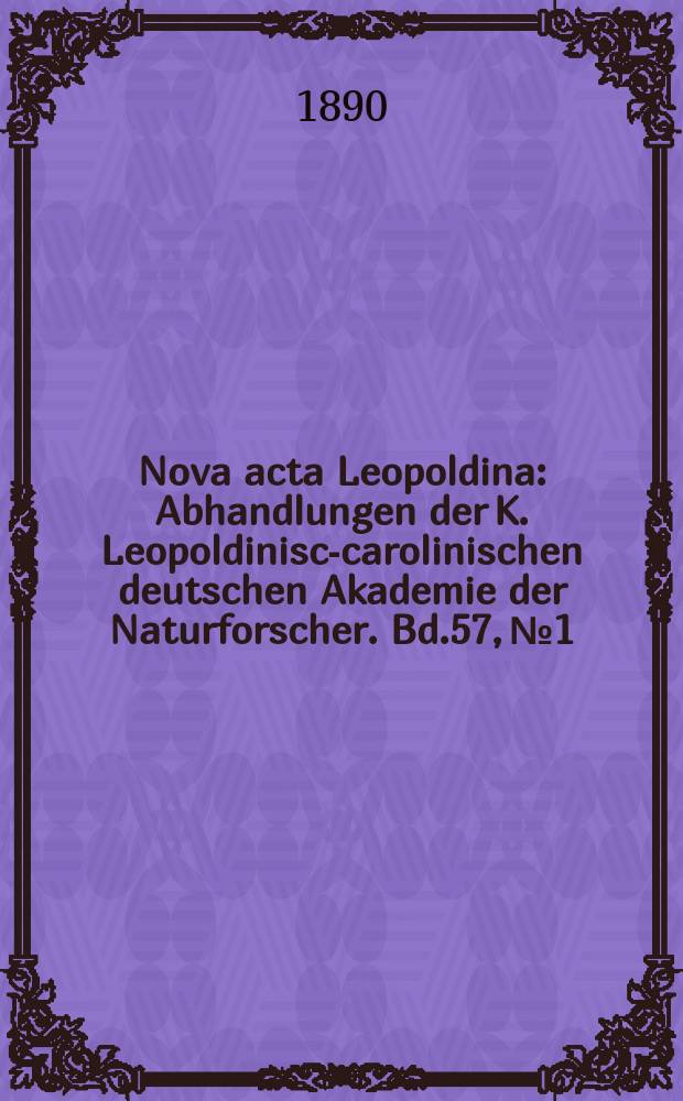 Nova acta Leopoldina : Abhandlungen der K. Leopoldinisch- carolinischen deutschen Akademie der Naturforscher. Bd.57, №1