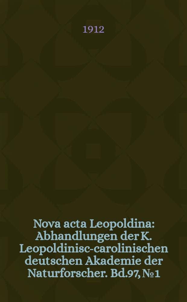 Nova acta Leopoldina : Abhandlungen der K. Leopoldinisch- carolinischen deutschen Akademie der Naturforscher. Bd.97, №1