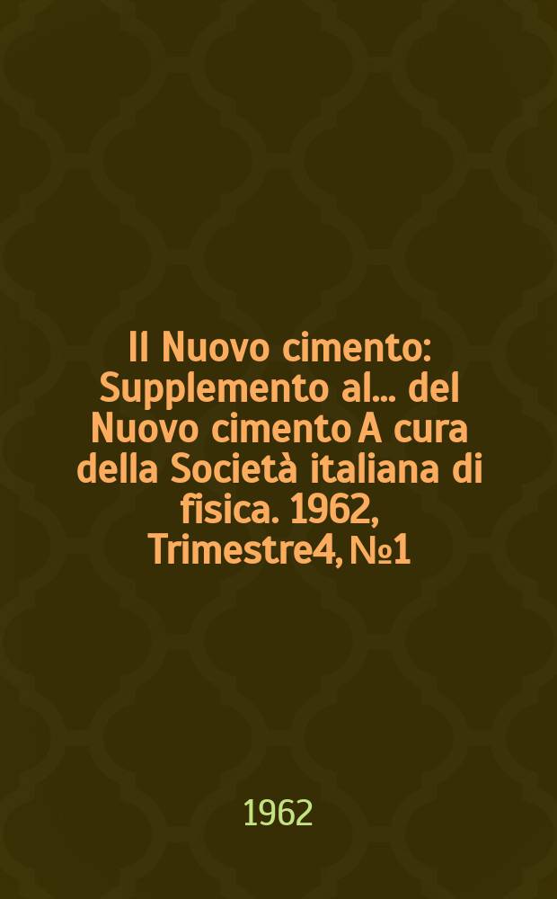 Il Nuovo cimento : Supplemento al ... del Nuovo cimento A cura della Società italiana di fisica. 1962, Trimestre4, №1