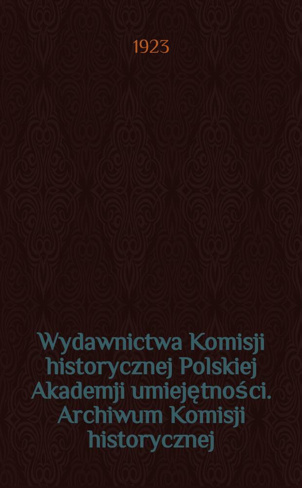 Wydawnictwa Komisji historycznej Polskiej Akademji umiejętności. Archiwum Komisji historycznej