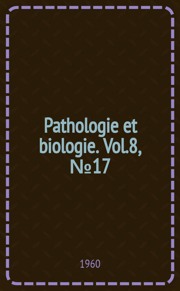 Pathologie et biologie. Vol.8, №17