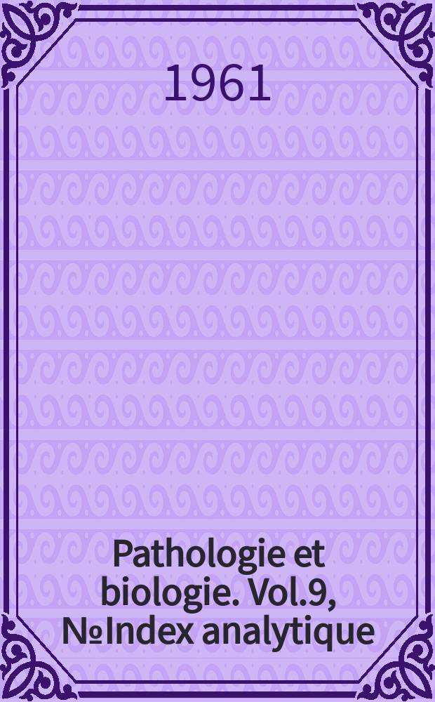 Pathologie et biologie. Vol.9, №Index analytique