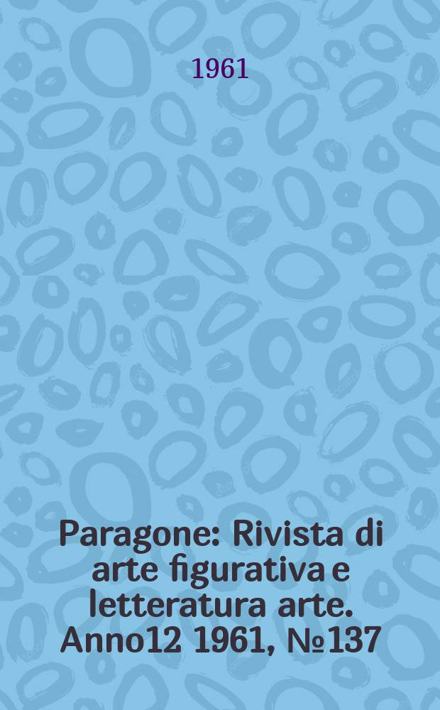 Paragone : Rivista di arte figurativa e letteratura arte. Anno12 1961, №137