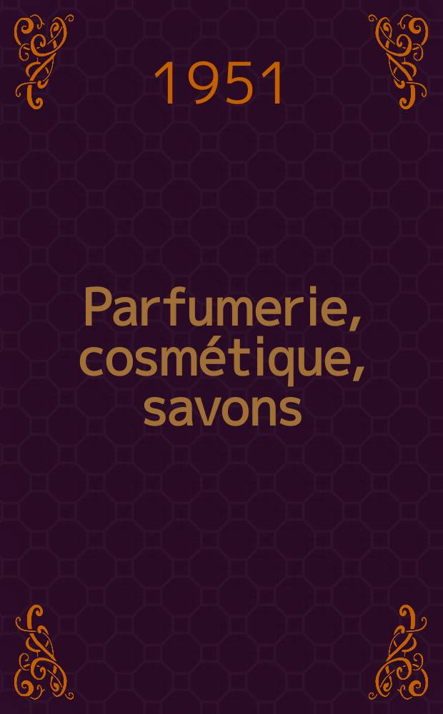 Parfumerie, cosmétique, savons : Revue mensuelle de la parfumerie et de la cosmétique Éd. par ... Dep. d'édition de la Société de productions documentaires. Vol.6, №6