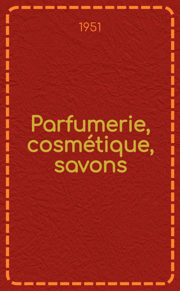 Parfumerie, cosmétique, savons : Revue mensuelle de la parfumerie et de la cosmétique Éd. par ... Dep. d'édition de la Société de productions documentaires. Vol.6, №11