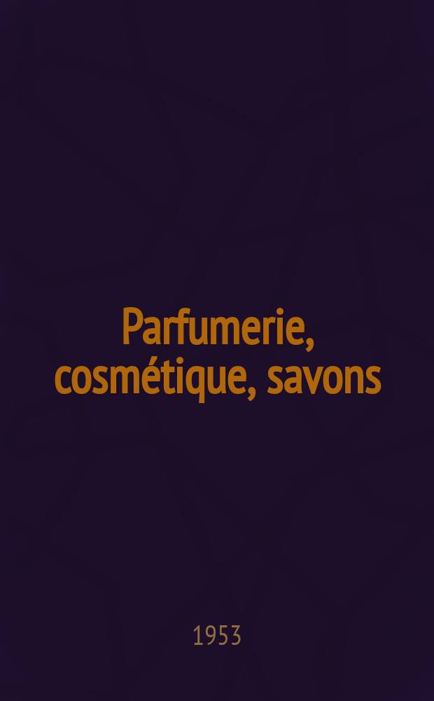 Parfumerie, cosmétique, savons : Revue mensuelle de la parfumerie et de la cosmétique Éd. par ... Dep. d'édition de la Société de productions documentaires. Vol.8, №8
