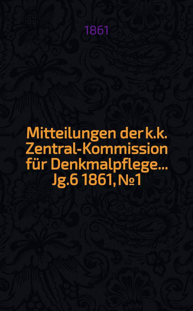 Mitteilungen der k.k. Zentral-Kommission für Denkmalpflege ... Jg.6 1861, №1