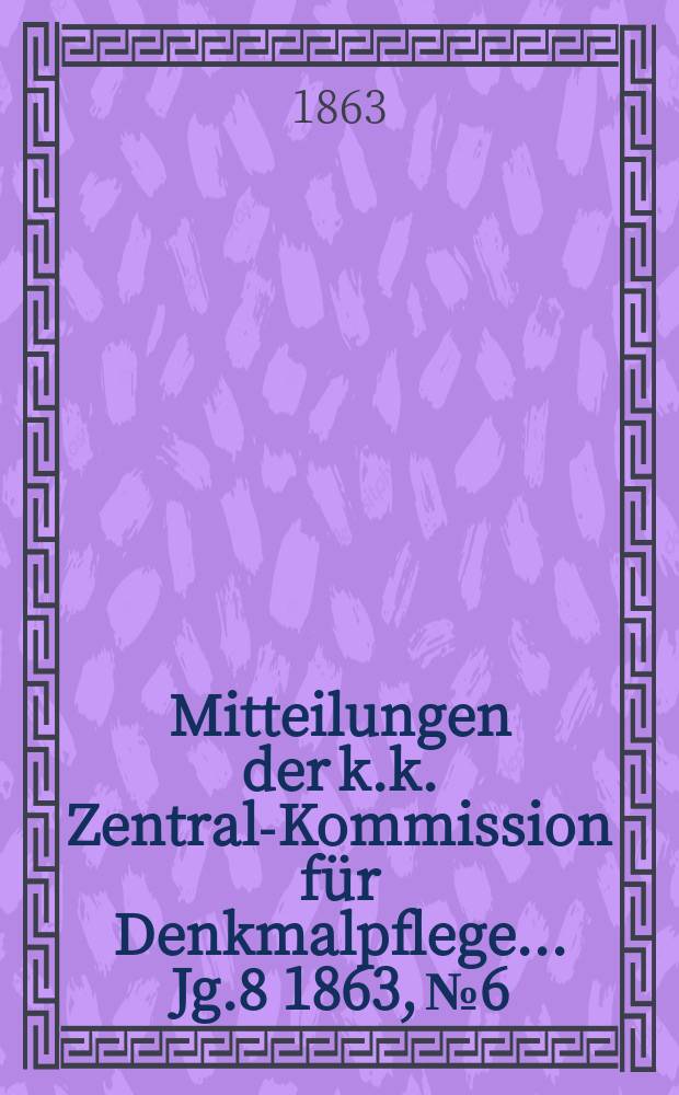 Mitteilungen der k.k. Zentral-Kommission für Denkmalpflege ... Jg.8 1863, №6