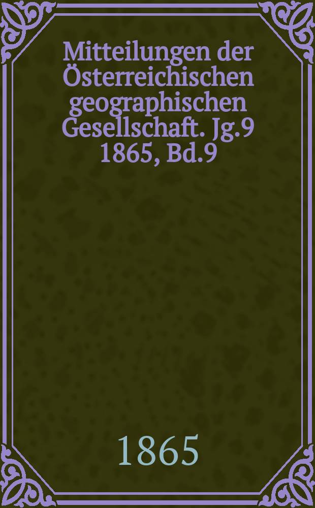 Mitteilungen der Österreichischen geographischen Gesellschaft. Jg.9 1865, Bd.9