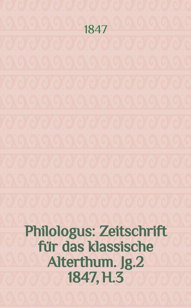 Philologus : Zeitschrift für das klassische Alterthum. Jg.2 1847, H.3