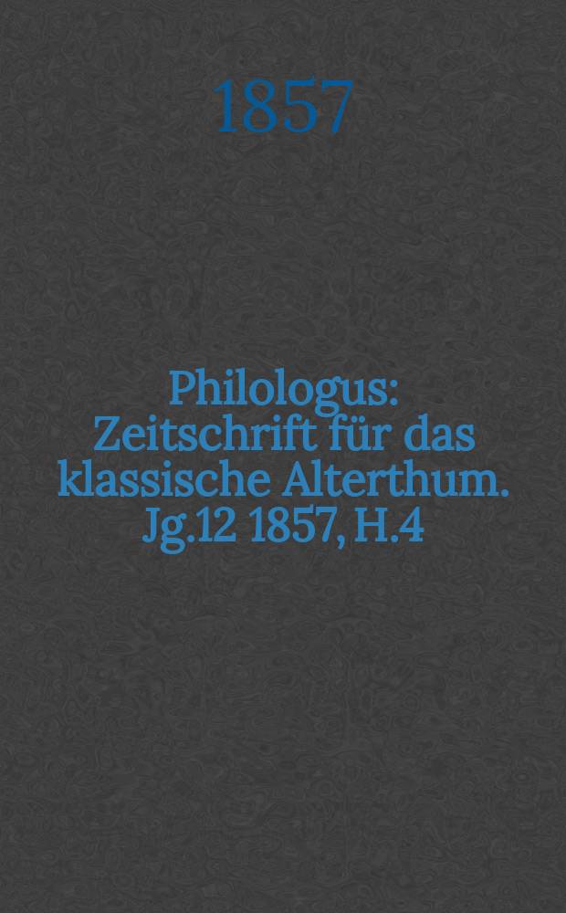 Philologus : Zeitschrift f&uuml;r das klassische Alterthum. Jg.12 1857, H.4