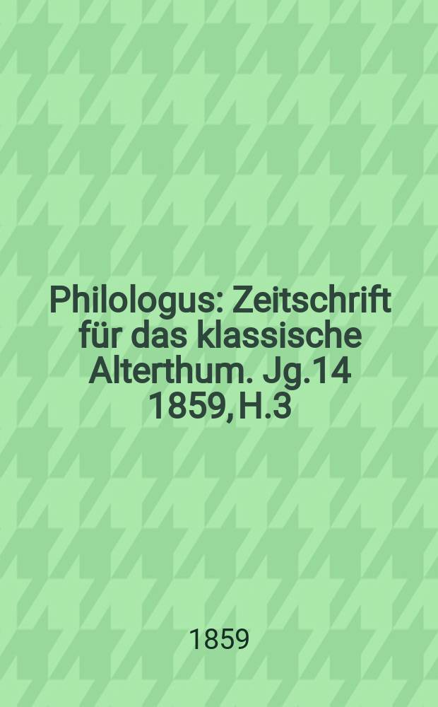 Philologus : Zeitschrift für das klassische Alterthum. Jg.14 1859, H.3