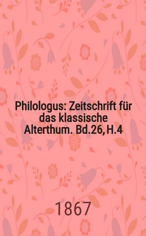 Philologus : Zeitschrift für das klassische Alterthum. Bd.26, H.4