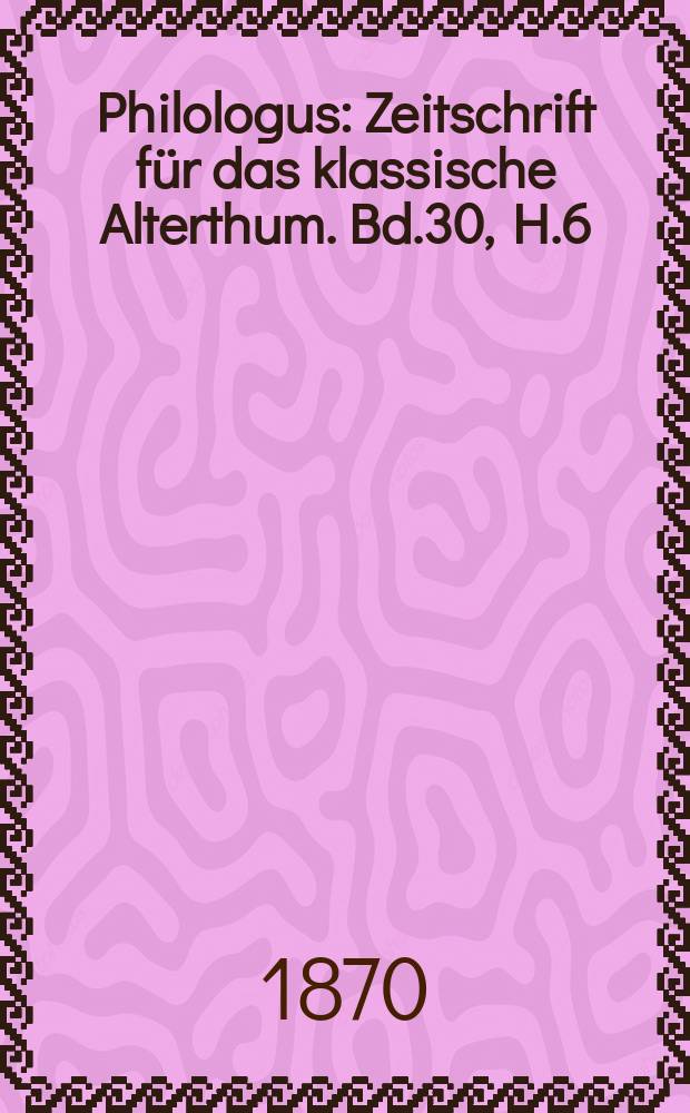 Philologus : Zeitschrift für das klassische Alterthum. Bd.30, H.6