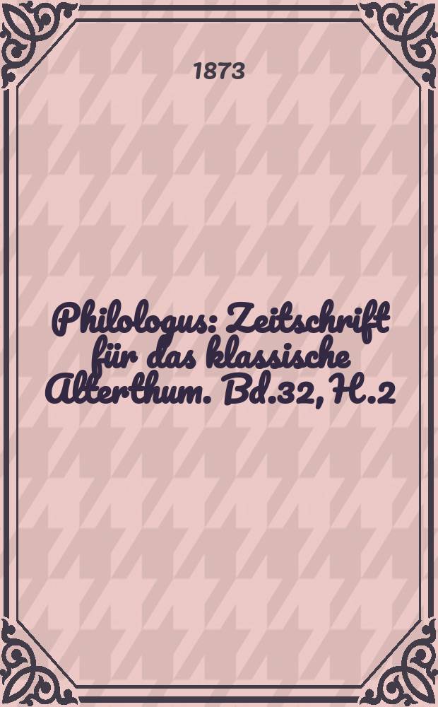 Philologus : Zeitschrift für das klassische Alterthum. Bd.32, H.2