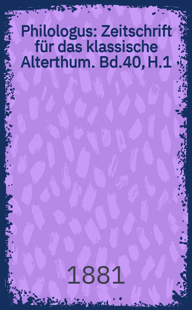 Philologus : Zeitschrift für das klassische Alterthum. Bd.40, H.1