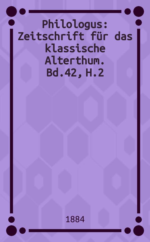 Philologus : Zeitschrift für das klassische Alterthum. Bd.42, H.2