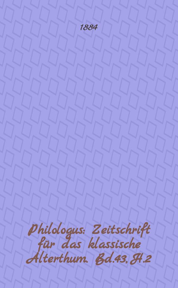 Philologus : Zeitschrift f&uuml;r das klassische Alterthum. Bd.43, H.2