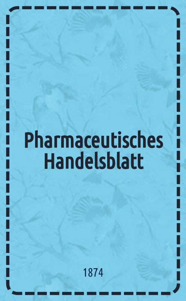 Pharmaceutisches Handelsblatt : Organ für Apotheker, Droguisten, und Fabrikanten chemischer Producte Supplement der Pharmaceutischen Zeitung. 1874, №2