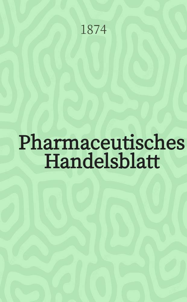Pharmaceutisches Handelsblatt : Organ für Apotheker, Droguisten, und Fabrikanten chemischer Producte Supplement der Pharmaceutischen Zeitung. 1874, №14