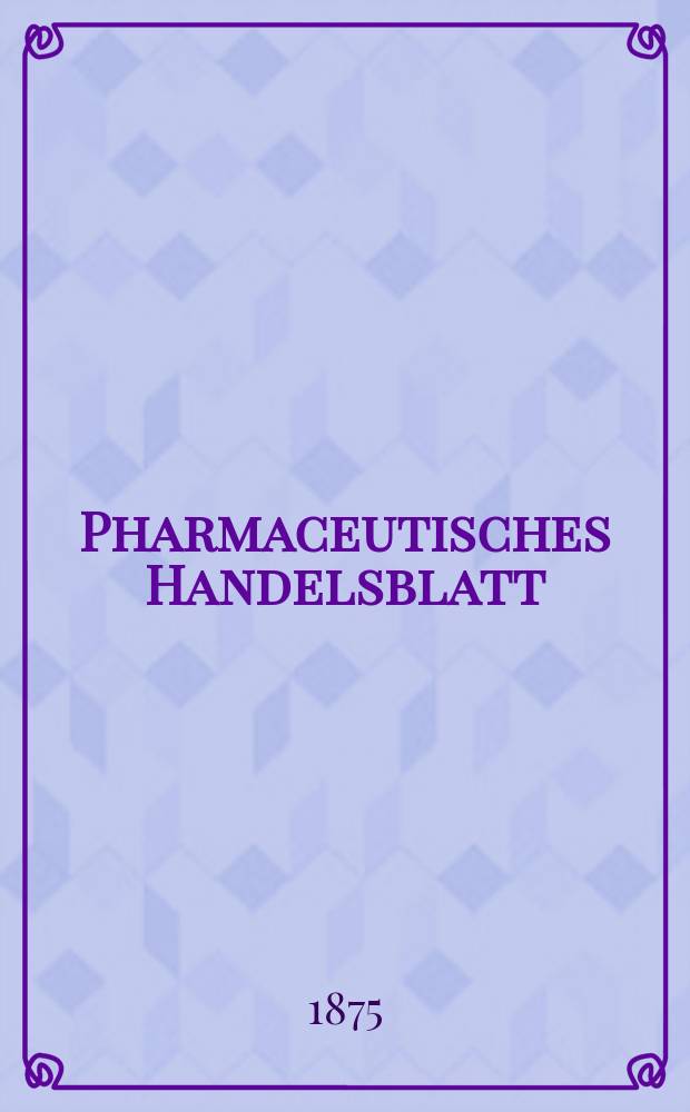 Pharmaceutisches Handelsblatt : Organ für Apotheker, Droguisten, und Fabrikanten chemischer Producte Supplement der Pharmaceutischen Zeitung. 1875, №44