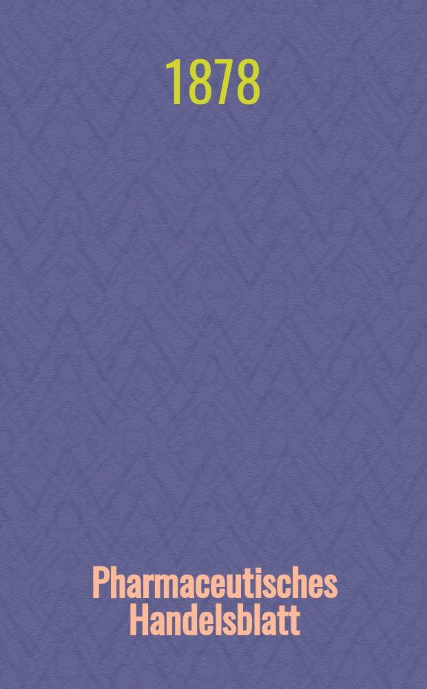 Pharmaceutisches Handelsblatt : Organ für Apotheker, Droguisten, und Fabrikanten chemischer Producte Supplement der Pharmaceutischen Zeitung. 1878, №126