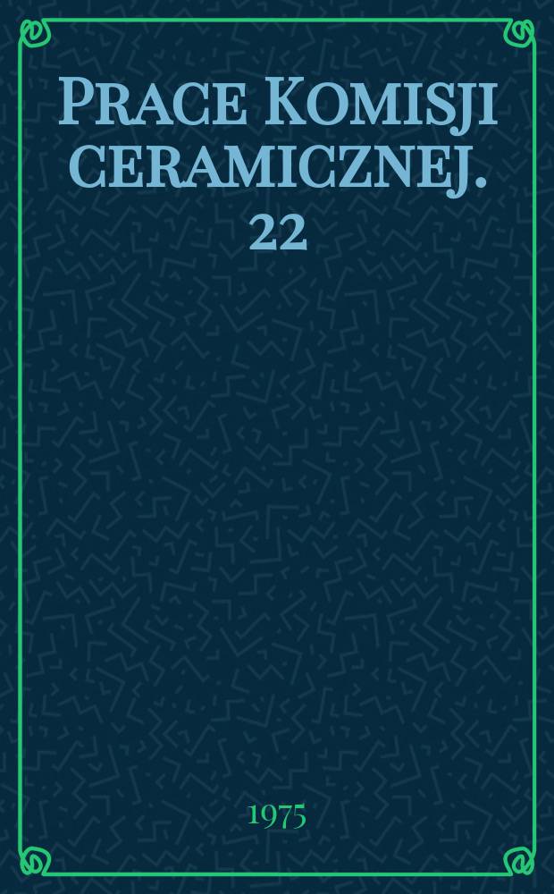 Prace Komisji ceramicznej. 22 : Wybrane zagadnienia fizykochemii i technologii ceramiki ogniotrwałej i specjalnej