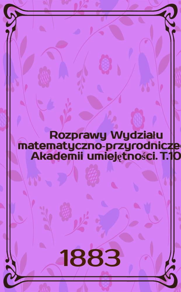 Rozprawy Wydziału matematyczno-przyrodniczego Akademii umiejętności. T.10
