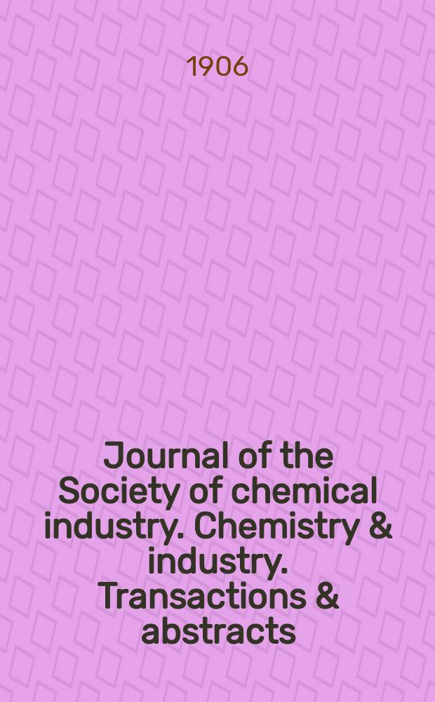 Journal of the Society of chemical industry. Chemistry & industry. Transactions & abstracts : The offic. organ of the Federal council of chemistry of the Institution of chem. engineers, of the Coke oven mangers assoc & of the Bureau of Chem. abstracts. Vol.25, №4