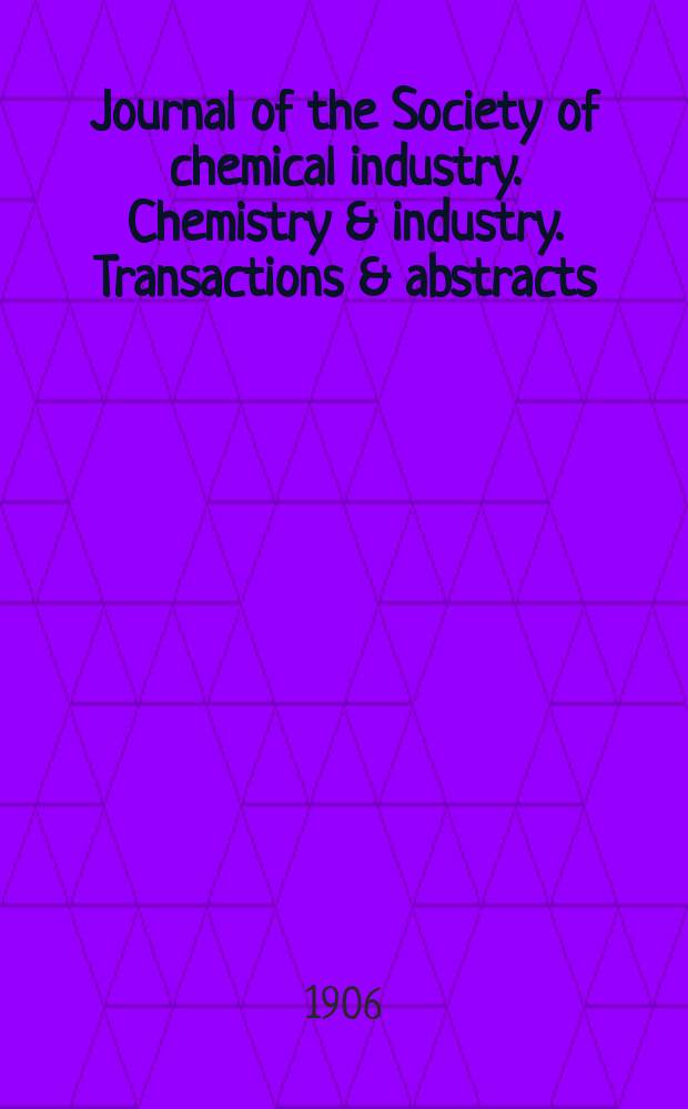 Journal of the Society of chemical industry. Chemistry & industry. Transactions & abstracts : The offic. organ of the Federal council of chemistry of the Institution of chem. engineers, of the Coke oven mangers assoc & of the Bureau of Chem. abstracts. Vol.25, №13