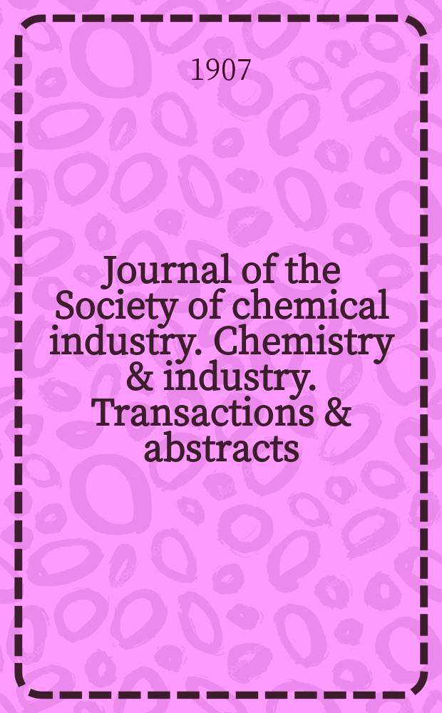 Journal of the Society of chemical industry. Chemistry & industry. Transactions & abstracts : The offic. organ of the Federal council of chemistry of the Institution of chem. engineers, of the Coke oven mangers assoc & of the Bureau of Chem. abstracts. Vol.26, №2