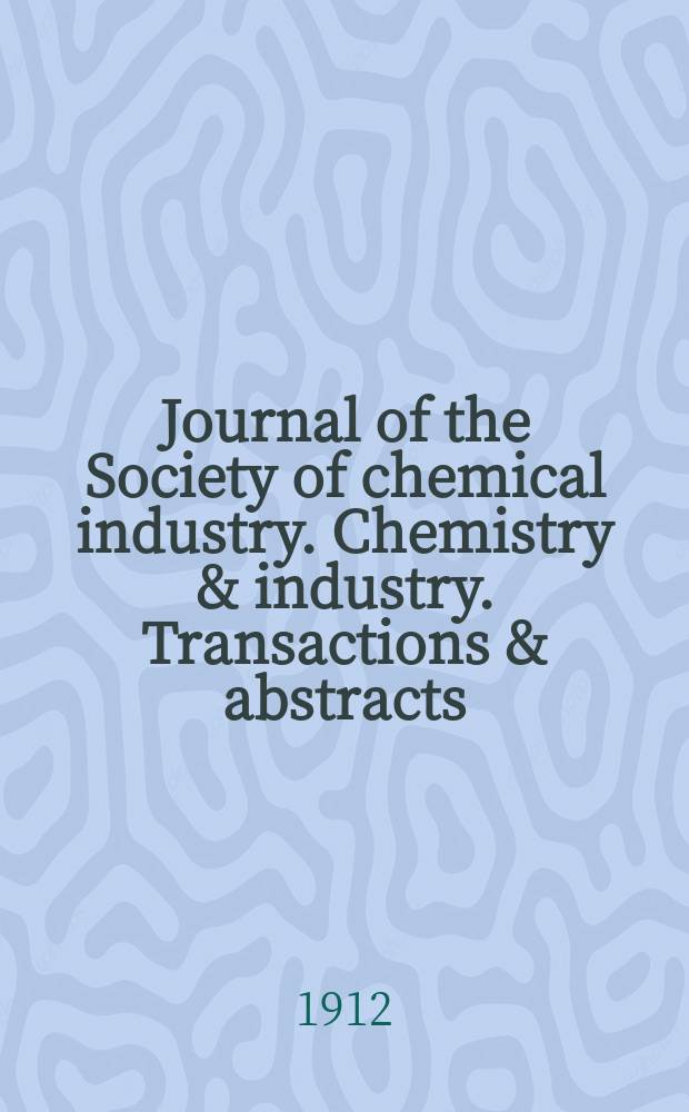 Journal of the Society of chemical industry. Chemistry & industry. Transactions & abstracts : The offic. organ of the Federal council of chemistry of the Institution of chem. engineers, of the Coke oven mangers assoc & of the Bureau of Chem. abstracts. Vol.31, №6