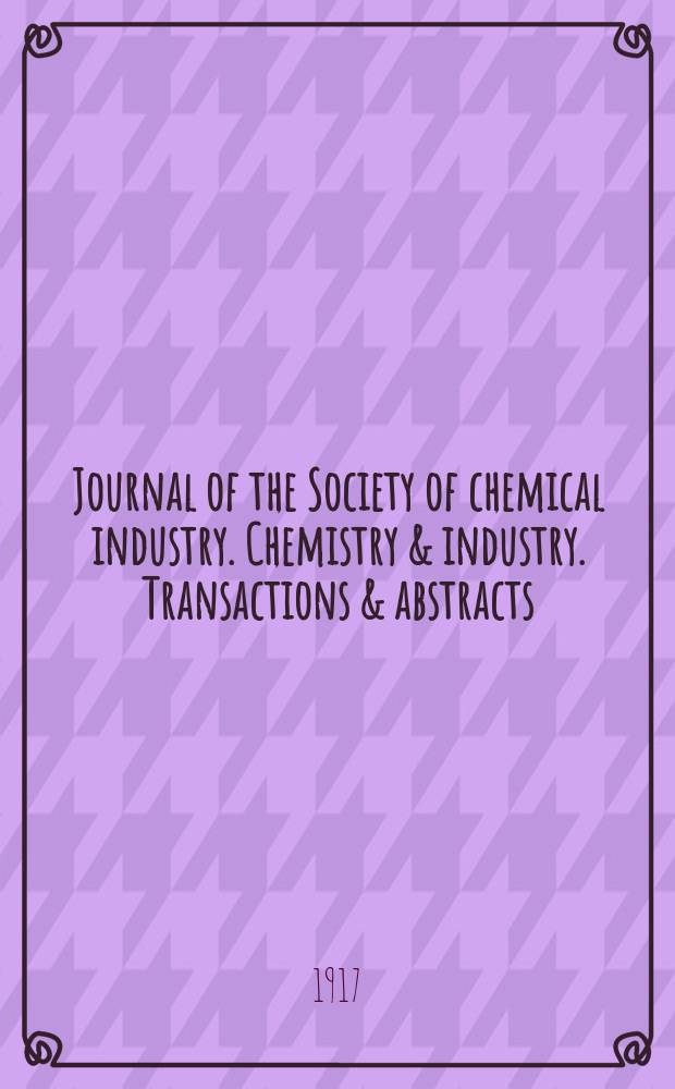 Journal of the Society of chemical industry. Chemistry & industry. Transactions & abstracts : The offic. organ of the Federal council of chemistry of the Institution of chem. engineers, of the Coke oven mangers assoc & of the Bureau of Chem. abstracts. Vol.36, №4