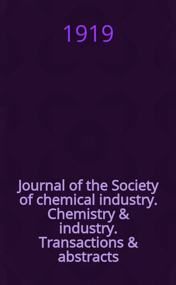 Journal of the Society of chemical industry. Chemistry & industry. Transactions & abstracts : The offic. organ of the Federal council of chemistry of the Institution of chem. engineers, of the Coke oven mangers assoc & of the Bureau of Chem. abstracts. Vol.38, №5