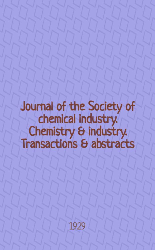 Journal of the Society of chemical industry. Chemistry & industry. Transactions & abstracts : The offic. organ of the Federal council of chemistry of the Institution of chem. engineers, of the Coke oven mangers assoc & of the Bureau of Chem. abstracts. Vol.48, №1