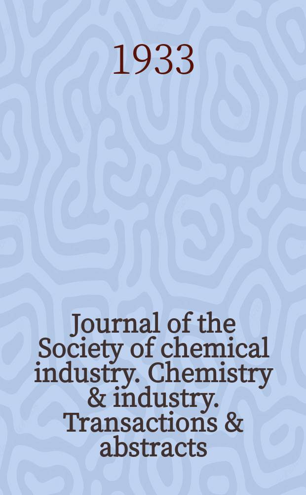 Journal of the Society of chemical industry. Chemistry & industry. Transactions & abstracts : The offic. organ of the Federal council of chemistry of the Institution of chem. engineers, of the Coke oven mangers assoc & of the Bureau of Chem. abstracts. Vol.52, №47