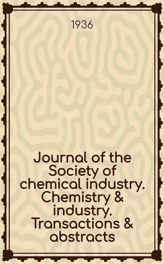 Journal of the Society of chemical industry. Chemistry & industry. Transactions & abstracts : The offic. organ of the Federal council of chemistry of the Institution of chem. engineers, of the Coke oven mangers assoc & of the Bureau of Chem. abstracts. Vol.55, №37