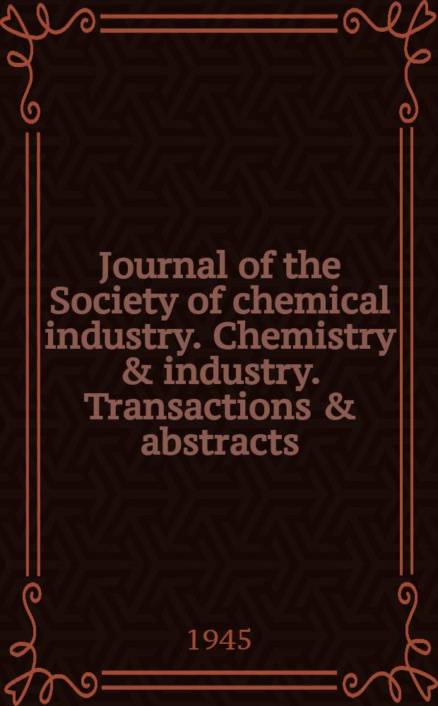 Journal of the Society of chemical industry. Chemistry & industry. Transactions & abstracts : The offic. organ of the Federal council of chemistry of the Institution of chem. engineers, of the Coke oven mangers assoc & of the Bureau of Chem. abstracts. Vol.64, №1