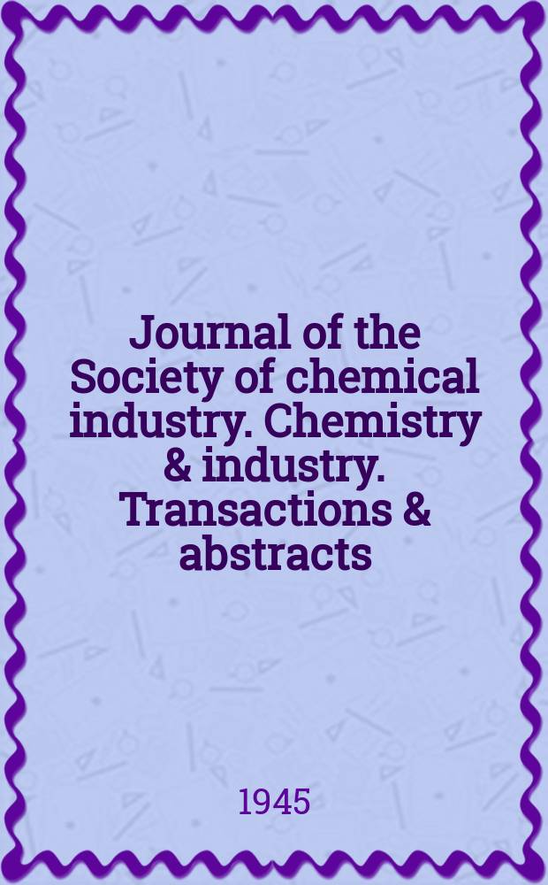 Journal of the Society of chemical industry. Chemistry & industry. Transactions & abstracts : The offic. organ of the Federal council of chemistry of the Institution of chem. engineers, of the Coke oven mangers assoc & of the Bureau of Chem. abstracts. Vol.64, №5