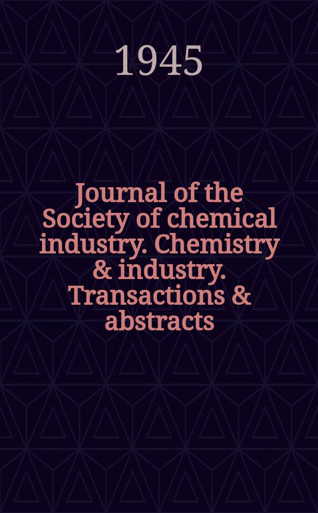 Journal of the Society of chemical industry. Chemistry & industry. Transactions & abstracts : The offic. organ of the Federal council of chemistry of the Institution of chem. engineers, of the Coke oven mangers assoc & of the Bureau of Chem. abstracts. Vol.64, №7