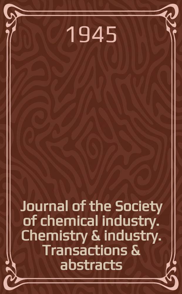 Journal of the Society of chemical industry. Chemistry & industry. Transactions & abstracts : The offic. organ of the Federal council of chemistry of the Institution of chem. engineers, of the Coke oven mangers assoc & of the Bureau of Chem. abstracts. Vol.64, №12