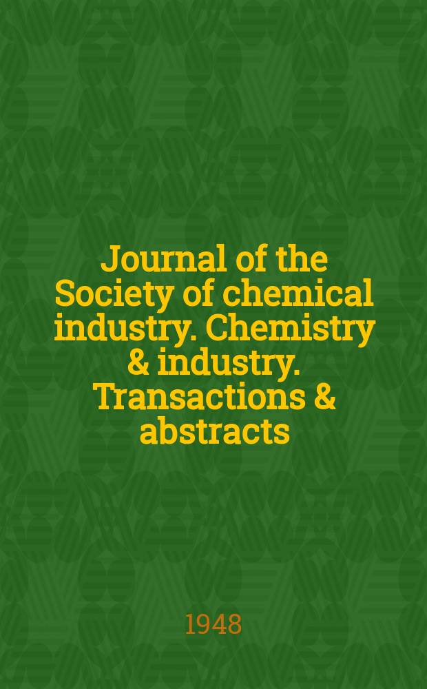Journal of the Society of chemical industry. Chemistry & industry. Transactions & abstracts : The offic. organ of the Federal council of chemistry of the Institution of chem. engineers, of the Coke oven mangers assoc & of the Bureau of Chem. abstracts. Vol.67, №1