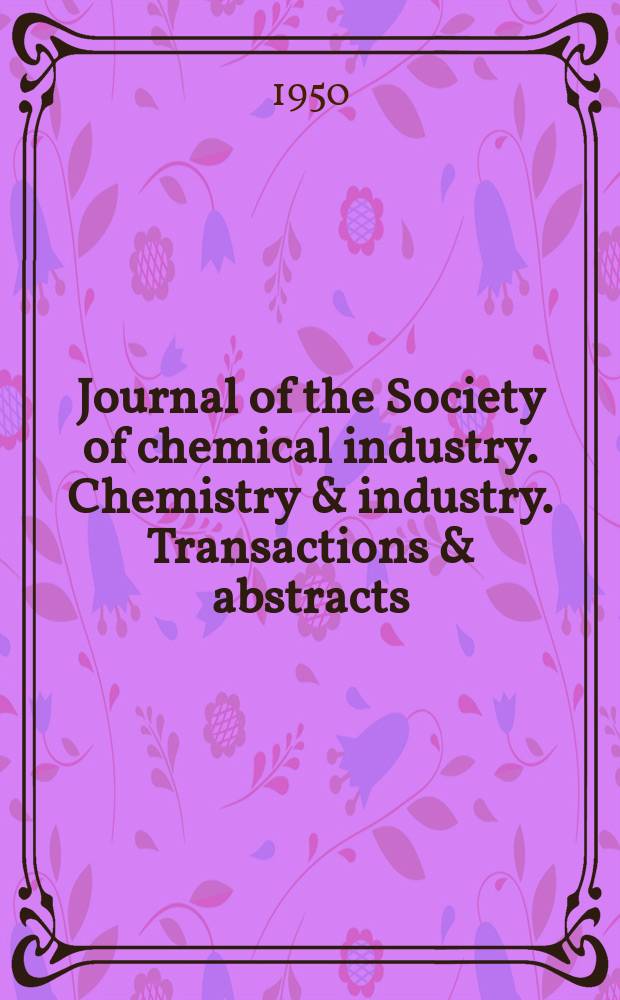Journal of the Society of chemical industry. Chemistry & industry. Transactions & abstracts : The offic. organ of the Federal council of chemistry of the Institution of chem. engineers, of the Coke oven mangers assoc & of the Bureau of Chem. abstracts. Vol.69, №6