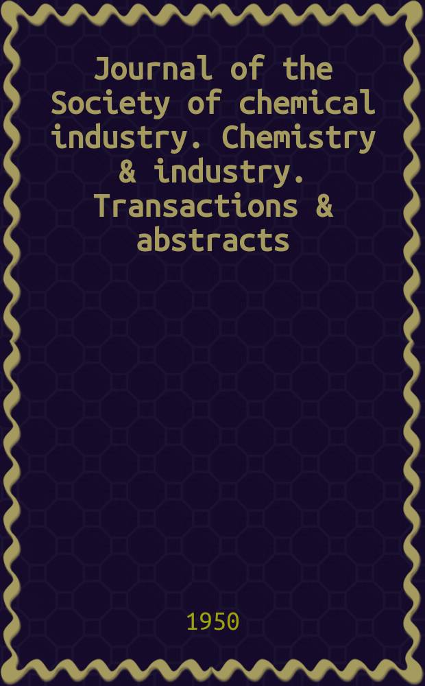 Journal of the Society of chemical industry. Chemistry & industry. Transactions & abstracts : The offic. organ of the Federal council of chemistry of the Institution of chem. engineers, of the Coke oven mangers assoc & of the Bureau of Chem. abstracts. Vol.69, №7