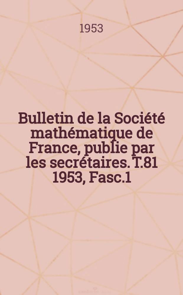 Bulletin de la Société mathématique de France, publie par les secrétaires. T.81 1953, Fasc.1