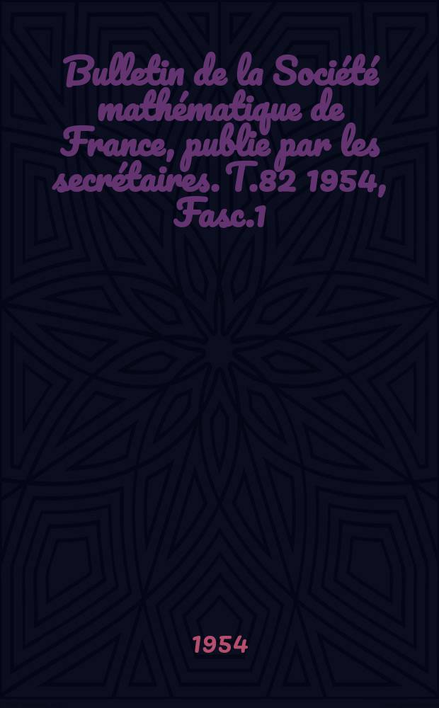 Bulletin de la Société mathématique de France, publie par les secrétaires. T.82 1954, Fasc.1