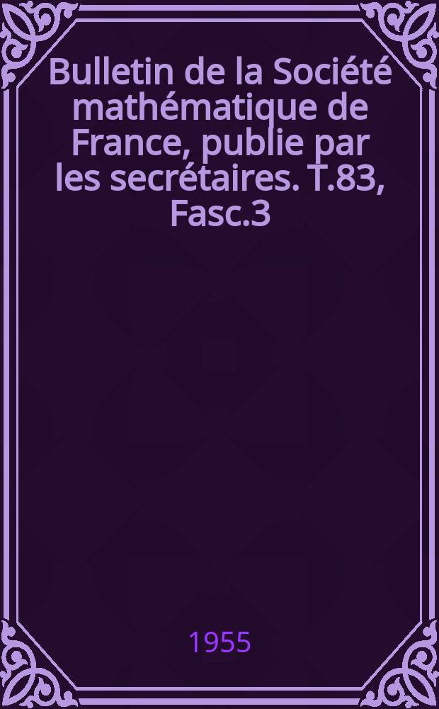 Bulletin de la Société mathématique de France, publie par les secrétaires. T.83, Fasc.3